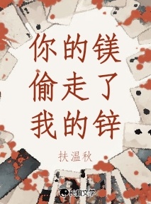 你的镁偷走了我的锌_扶温秋著_长佩文学网