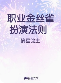 职业金丝雀扮演法则_摘星鸽主著_长佩文学网