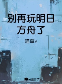 别再玩明日方舟了_喵草v著_长佩文学网