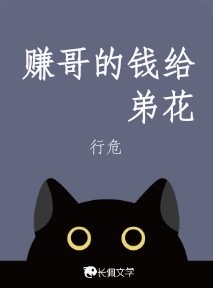赚哥的钱给弟花_行危著_长佩文学网