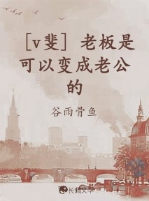 v斐］老板是可以变成老公的_谷雨骨鱼著_长佩文学网