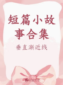 短篇小故事合集_垂直渐近线著_长佩文学网 短篇小故事合集_垂直渐近线著_长佩文学网