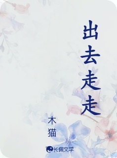 出去走走_木猫著_长佩文学网