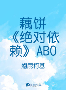 藕饼《绝对依赖》ABO_翘屁柯基著_长佩文学网