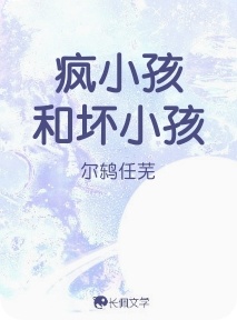 疯小孩和坏小孩_尔鸫任芜著_长佩文学网