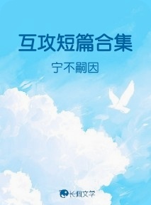 互攻短篇合集_宁不嗣因著_长佩文学网