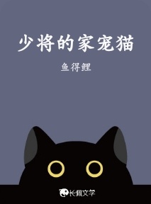 少将的家宠猫_鱼得鲤著_长佩文学网