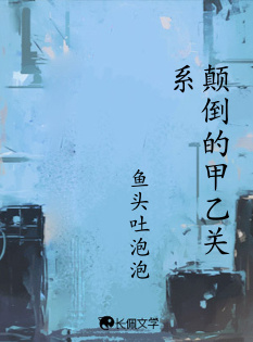 颠倒的甲乙关系_鱼头吐泡泡著_长佩文学网