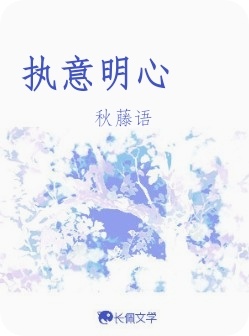 执意明心_秋藤语著_长佩文学网