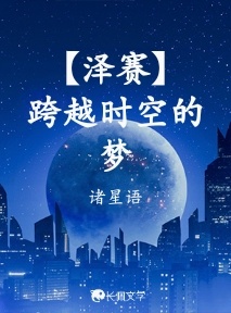 泽赛】跨越时空的梦_诸星语著_长佩文学网