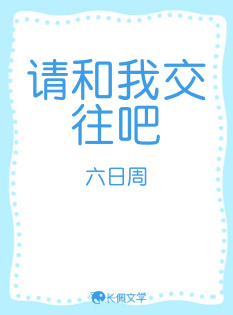 请和我交往吧_六日周著_长佩文学网