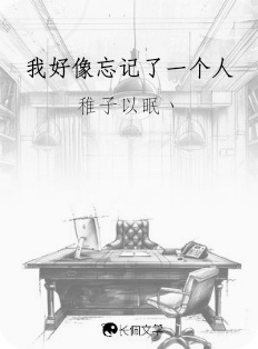 我好像忘记了一个人_稚子以眠丶著_长佩文学网