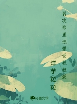 弱攻那里逃，强受狠狠爱_洋芋粒粒著_长佩文学网