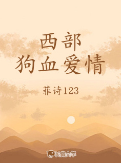 西部狗血爱情_菲诗123著_长佩文学网