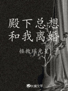殿下总想和我离婚_拯救瑶光星著_长佩文学网