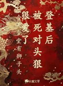 登基后被死对头狠狠爱了_大大滴狮子头著_长佩文学网