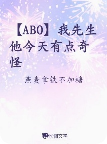 ABO】我先生他今天有点奇怪_燕麦拿铁不加糖著_长佩文学网