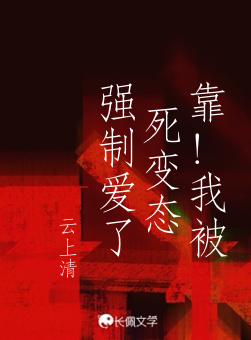 靠！我被死变态强制爱了_云上清著_长佩文学网