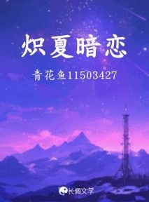 炽夏暗恋_青花鱼11503427著_长佩文学网