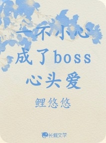 一不小心成了boss心头爱_鲤悠悠著_长佩文学网