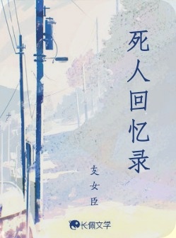 死人回忆录_支女臣著_长佩文学网