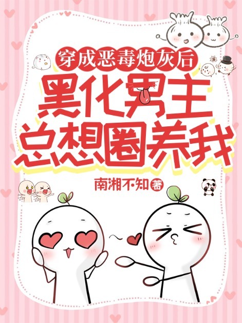 穿成恶毒炮灰后，黑化男主总想圈养我