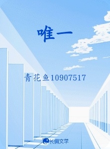 唯一_青花鱼10907517著_长佩文学网