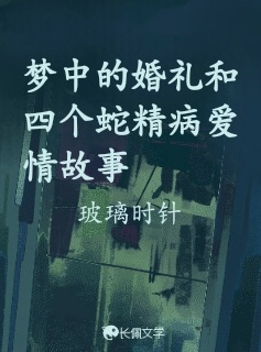 梦中的婚礼和四个蛇精病爱情故事_玻璃时针著_长佩文学网