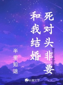 死对头非要和我结婚_半里知途著_长佩文学网