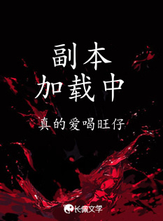 副本加载中_真的爱喝旺仔著_长佩文学网