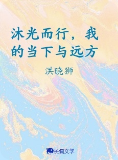 沐光而行，我的当下与远方_洪晓狮著_长佩文学网