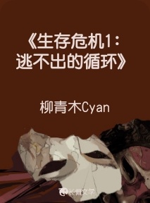 生存危机1：逃不出的循环》_柳青木Cyan著_长佩文学网