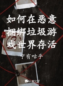 如何在恶意捆绑垃圾游戏世界存活_宁有咕乎著_长佩文学网