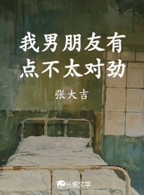 我男朋友有点不太对劲_张大吉著_长佩文学网