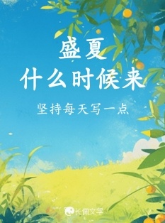 盛夏什么时候来_坚持每天写一点著_长佩文学网