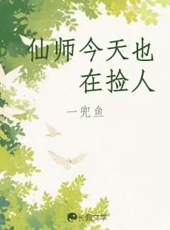 仙师今天也在捡人_一兜鱼著_长佩文学网