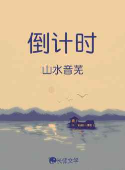 倒计时_山水音芜著_长佩文学网