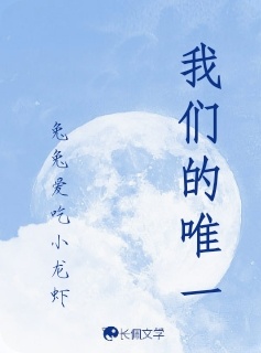 我们的唯一_兔兔爱吃小龙虾著_长佩文学网