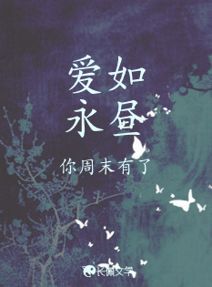 爱如永昼_你周末有了著_长佩文学网