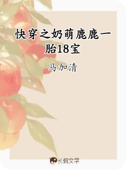 快穿之奶萌鹿鹿一胎18宝_马加清著_长佩文学网