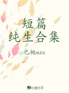 短篇纯生合集_已时鲸uan著_长佩文学网