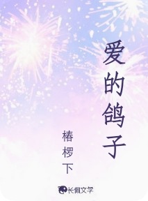 爱的鸽子_椿椤下著_长佩文学网
