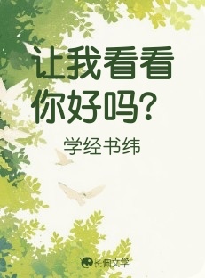 让我看看你好吗？_学经书纬著_长佩文学网
