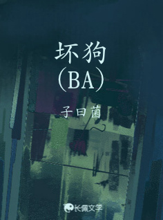 坏狗（BA）_子曰菌著_长佩文学网