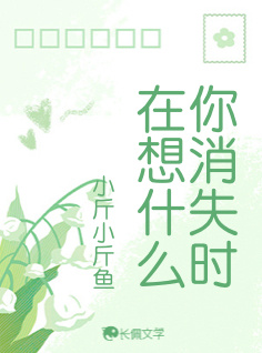 你消失时在想什么_小斤小斤鱼著_长佩文学网