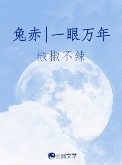 兔赤|一眼万年_椒椒不辣著_长佩文学网