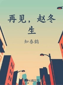 再见，赵冬生_知春鹤著_长佩文学网