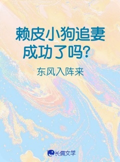 赖皮小狗追妻成功了吗？_东风入阵来著_长佩文学网