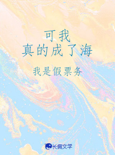 可我真的成了海_我是假票务著_长佩文学网