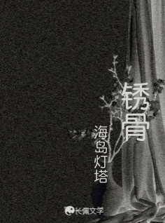 锈骨_海岛灯塔著_长佩文学网